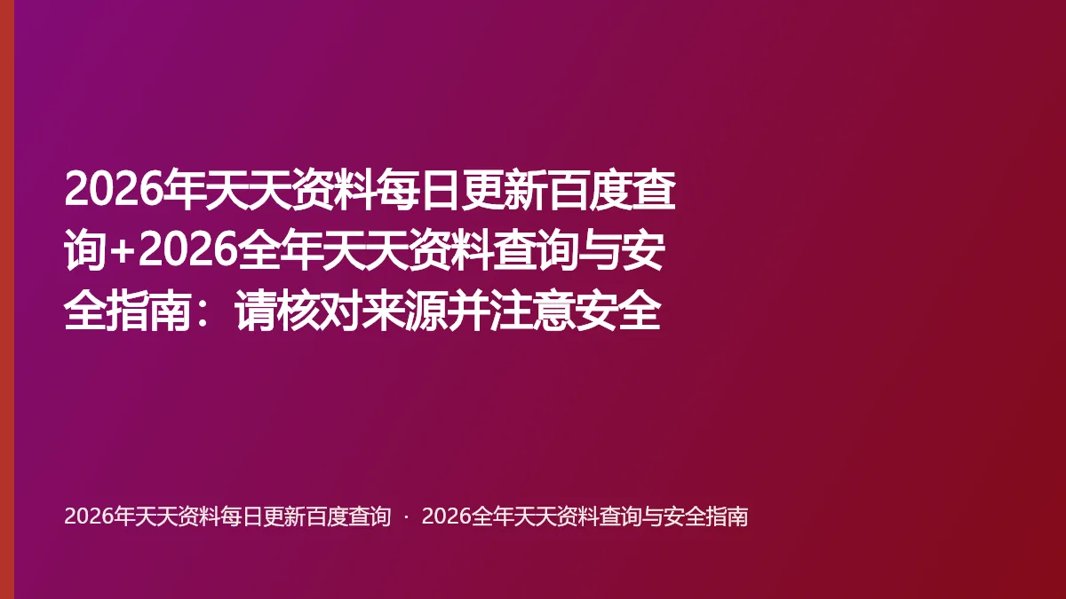 2026年天天资料每日更新百度查询+2026全年天天资料查询与安全指南:请核对来源并注意安全