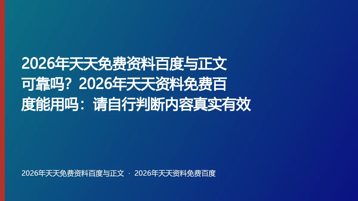 2026年天天免费资料百度与正文可靠吗?2026年天天资料免费百度能用吗:请自行判断内容真实有效