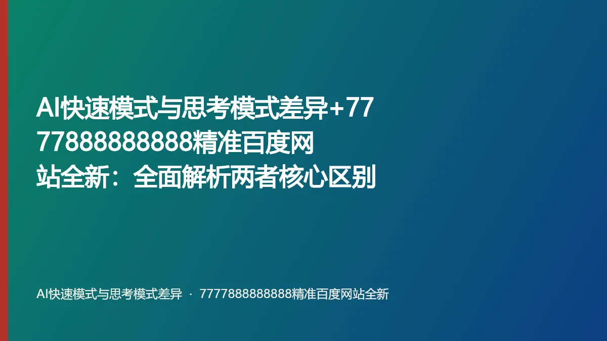 AI快速模式与思考模式差异+7777888888888精准百度网站全新:全面解析两者核心区别