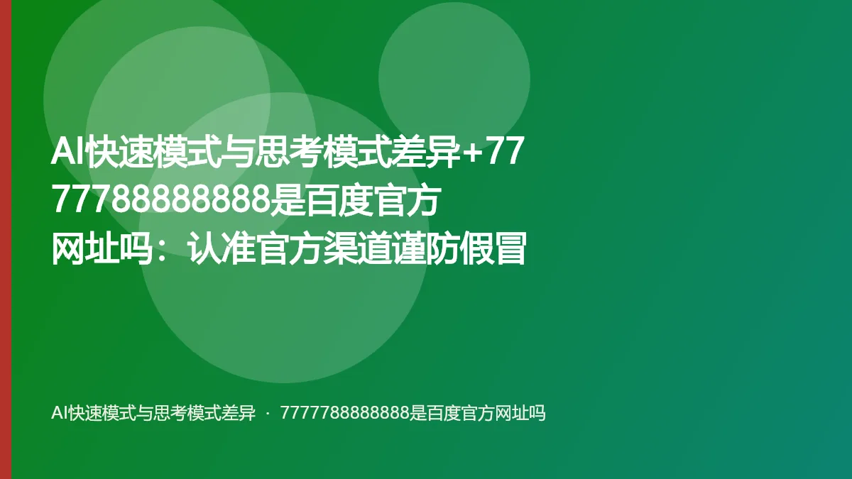 AI快速模式与思考模式差异+7777788888888是百度官方网址吗:认准官方渠道谨防假冒