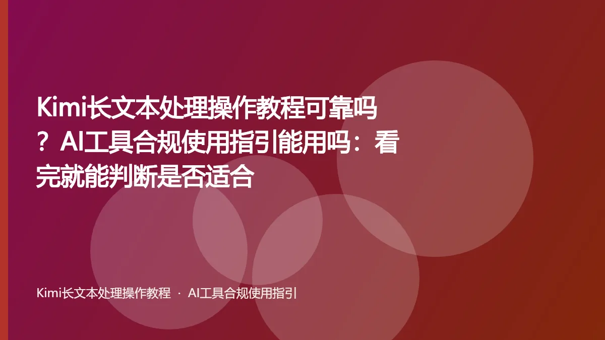 Kimi长文本处理操作教程可靠吗?AI工具合规使用指引能用吗:看完就能判断是否适合